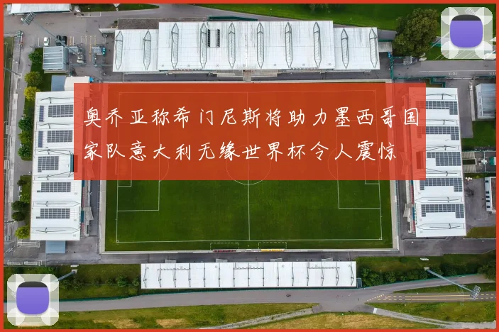 奥乔亚称希门尼斯将助力墨西哥国家队意大利无缘世界杯令人震惊