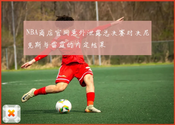 NBA商店官网意外泄露总决赛对决尼克斯与雷霆的内定结果