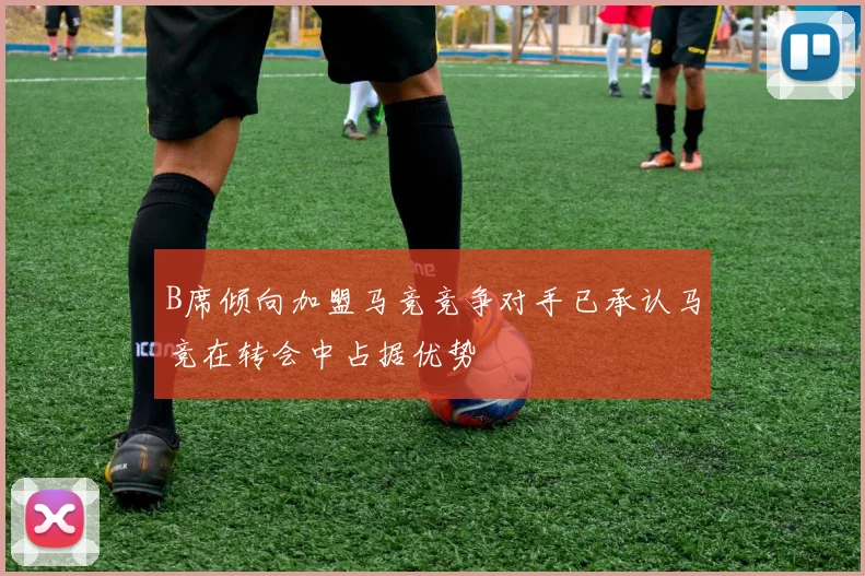 B席倾向加盟马竞竞争对手已承认马竞在转会中占据优势