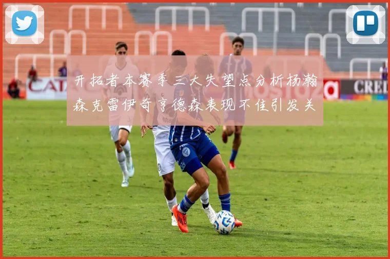 开拓者本赛季三大失望点分析杨瀚森克雷伊奇亨德森表现不佳引发关注